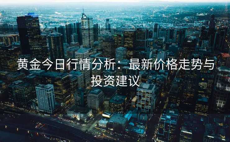 黄金今日行情分析：最新价格走势与投资建议