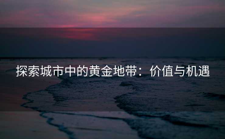 探索城市中的黄金地带：价值与机遇