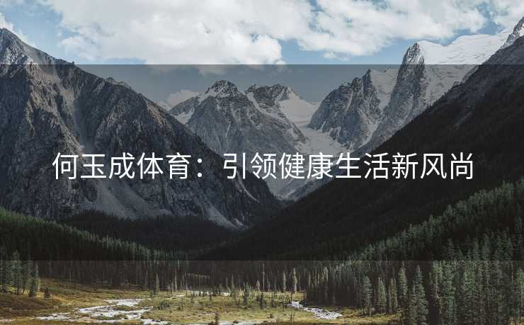 何玉成体育：引领健康生活新风尚