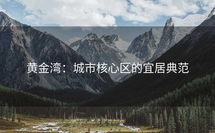 黄金湾：城市核心区的宜居典范