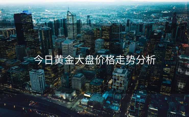 今日黄金大盘价格走势分析