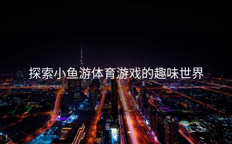 探索小鱼游体育游戏的趣味世界