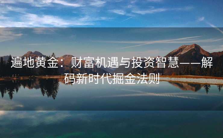 遍地黄金：财富机遇与投资智慧——解码新时代掘金法则