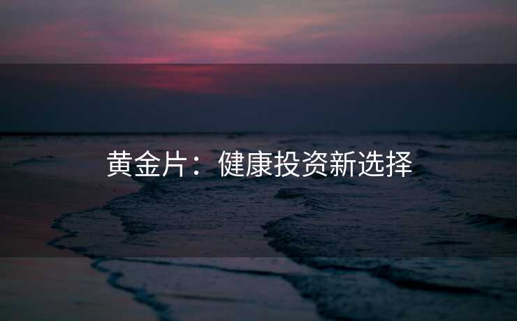 黄金片：健康投资新选择
