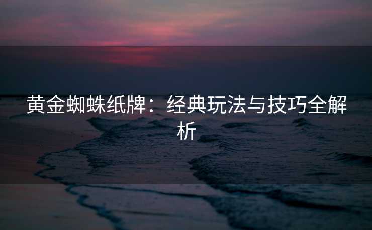 黄金蜘蛛纸牌：经典玩法与技巧全解析