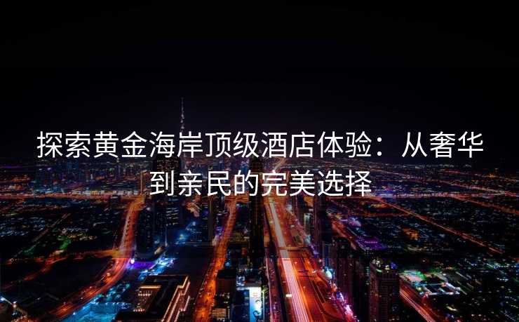探索黄金海岸顶级酒店体验：从奢华到亲民的完美选择
