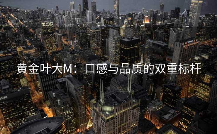 黄金叶大M：口感与品质的双重标杆