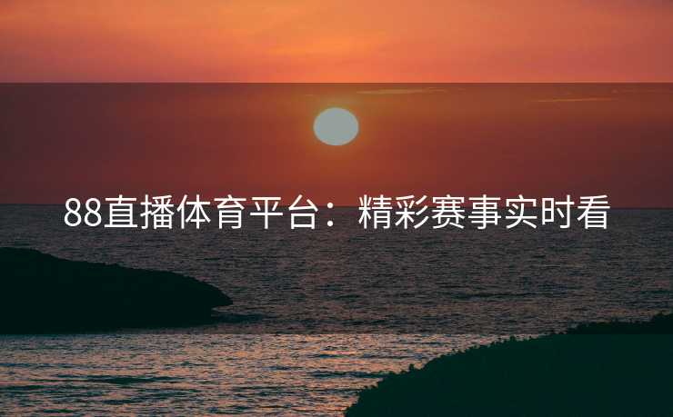 88直播体育平台：精彩赛事实时看