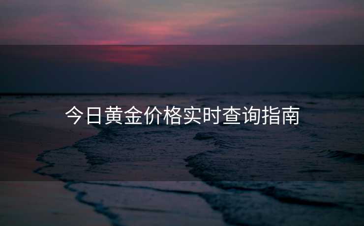 今日黄金价格实时查询指南