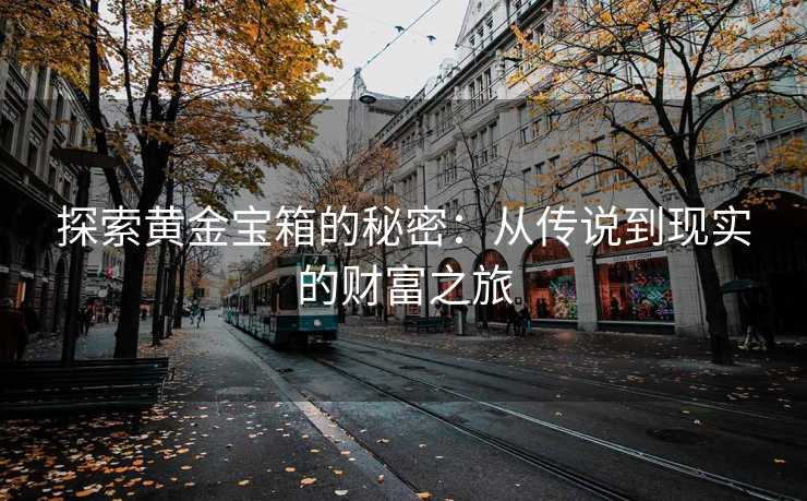 探索黄金宝箱的秘密：从传说到现实的财富之旅