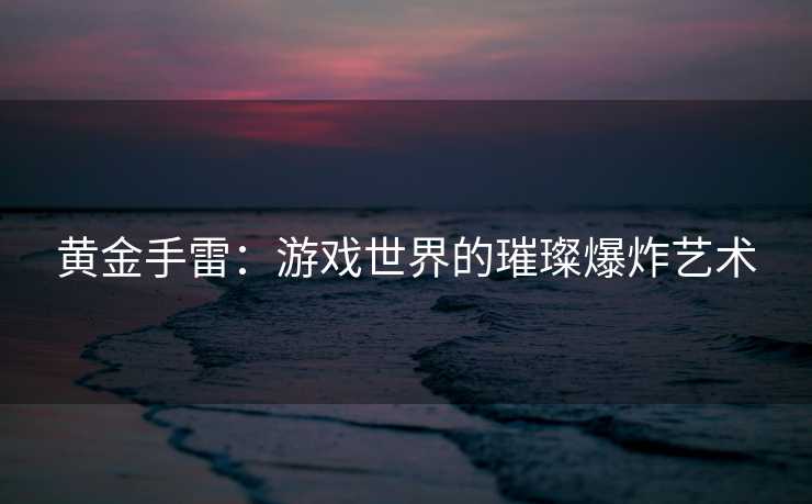 黄金手雷：游戏世界的璀璨爆炸艺术