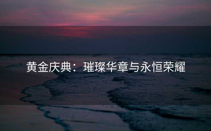 黄金庆典：璀璨华章与永恒荣耀