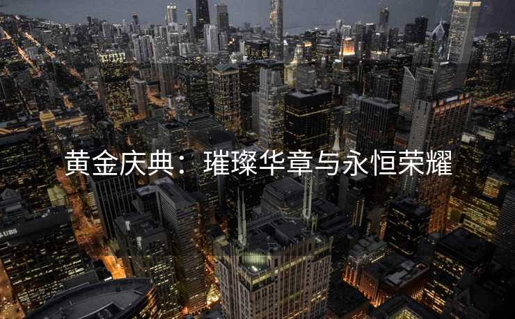黄金庆典：璀璨华章与永恒荣耀