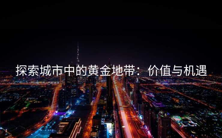 探索城市中的黄金地带：价值与机遇