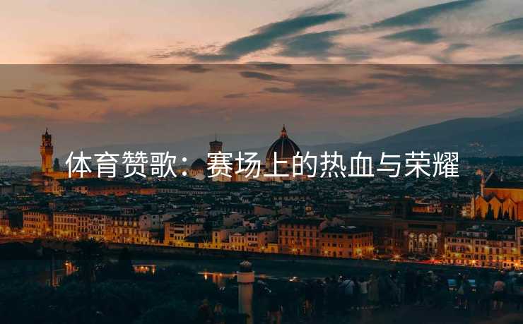 体育赞歌：赛场上的热血与荣耀