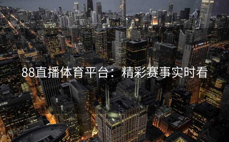 88直播体育平台：精彩赛事实时看