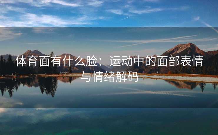 体育面有什么脸：运动中的面部表情与情绪解码
