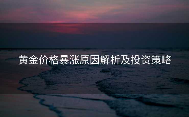 黄金价格暴涨原因解析及投资策略