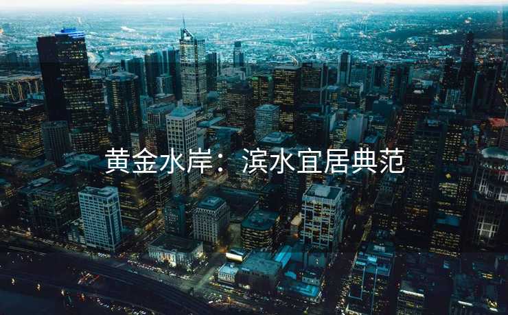 黄金水岸：滨水宜居典范