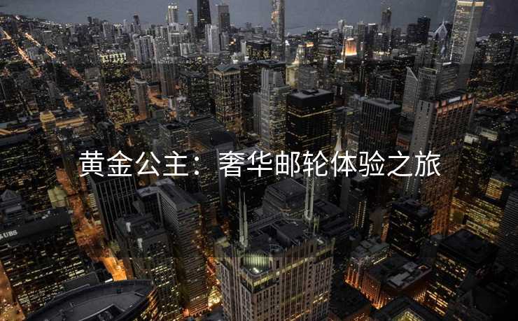 黄金公主：奢华邮轮体验之旅