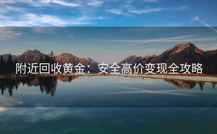 附近回收黄金：安全高价变现全攻略