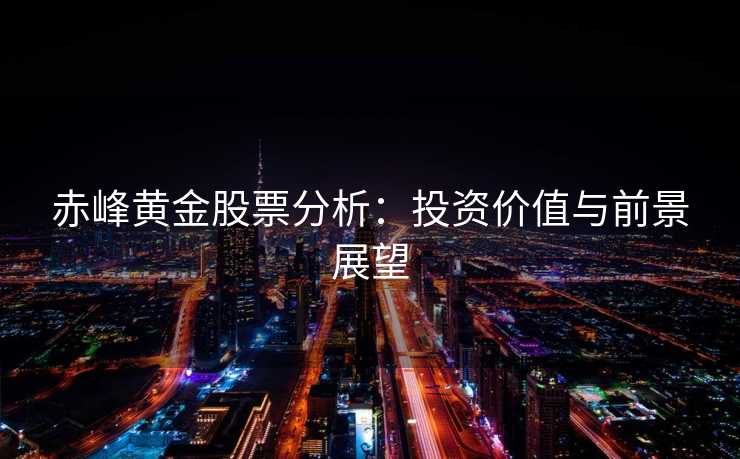 赤峰黄金股票分析：投资价值与前景展望