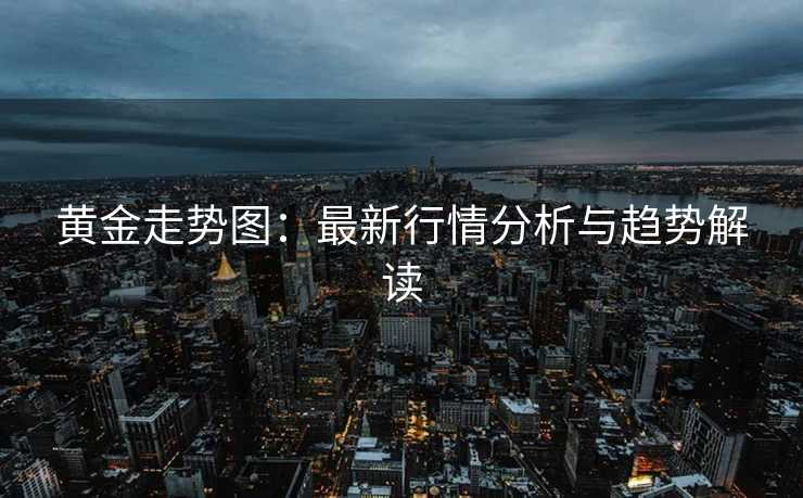 黄金走势图：最新行情分析与趋势解读
