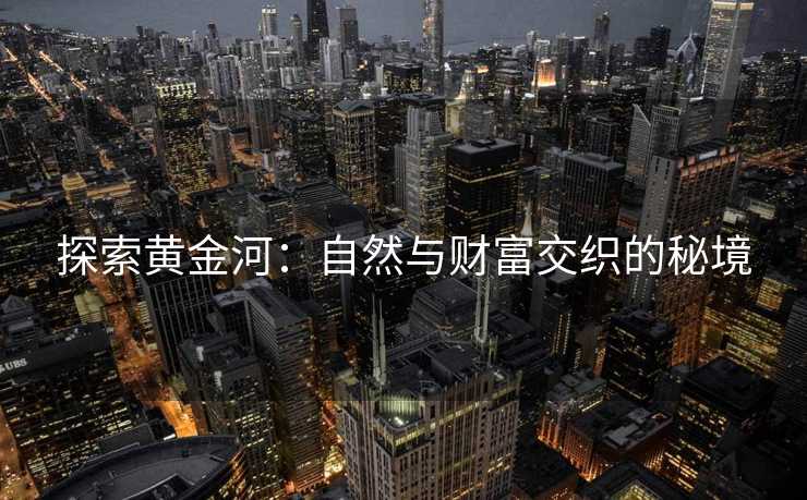 探索黄金河：自然与财富交织的秘境
