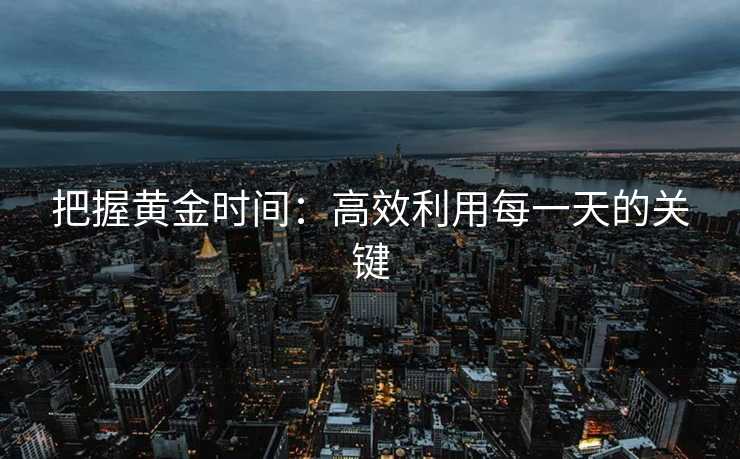 把握黄金时间：高效利用每一天的关键