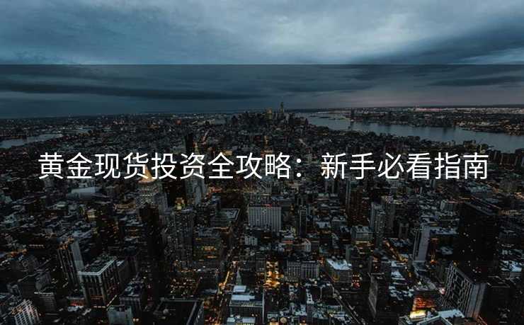 黄金现货投资全攻略：新手必看指南