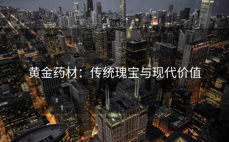 黄金药材：传统瑰宝与现代价值
