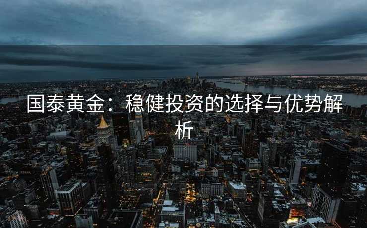 国泰黄金：稳健投资的选择与优势解析