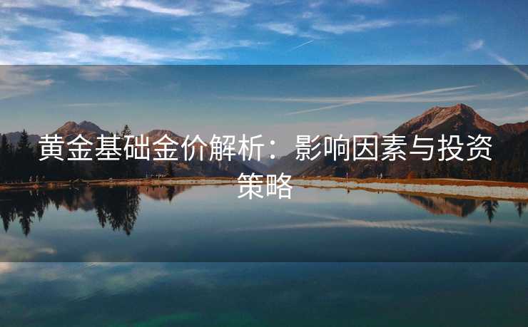 黄金基础金价解析：影响因素与投资策略