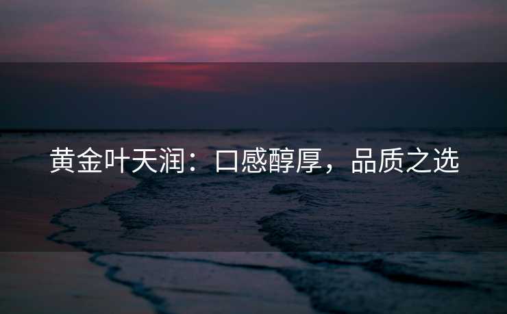 黄金叶天润：口感醇厚，品质之选