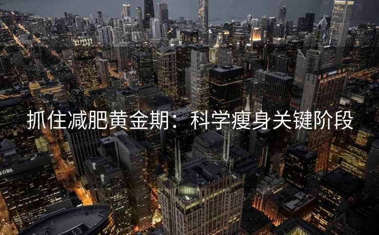 抓住减肥黄金期：科学瘦身关键阶段