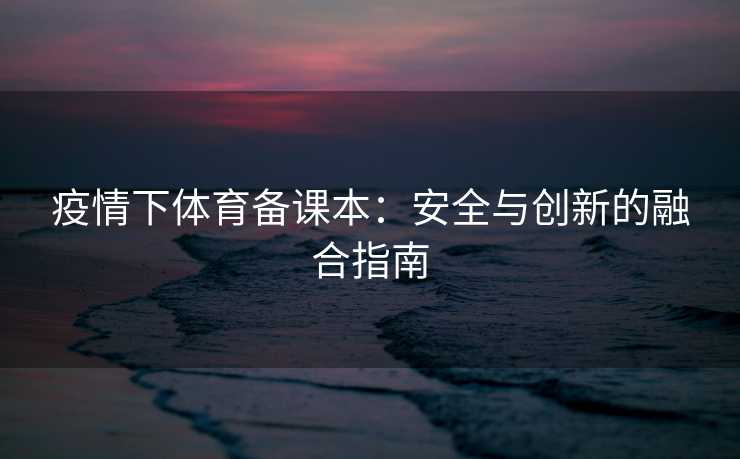 疫情下体育备课本：安全与创新的融合指南