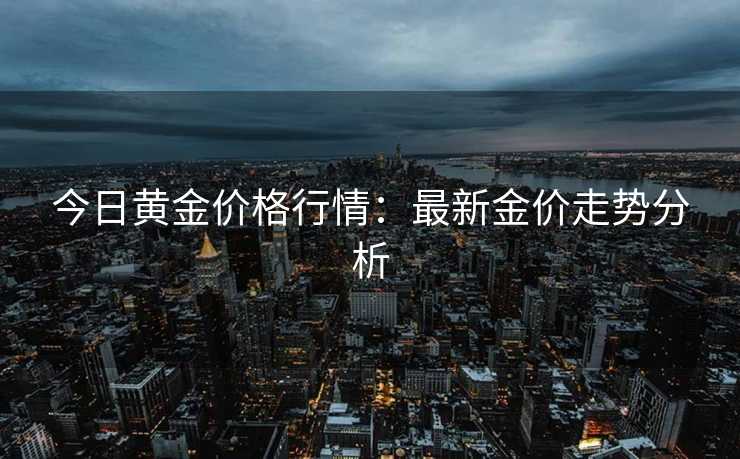 今日黄金价格行情：最新金价走势分析