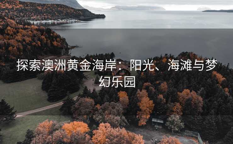 探索澳洲黄金海岸：阳光、海滩与梦幻乐园