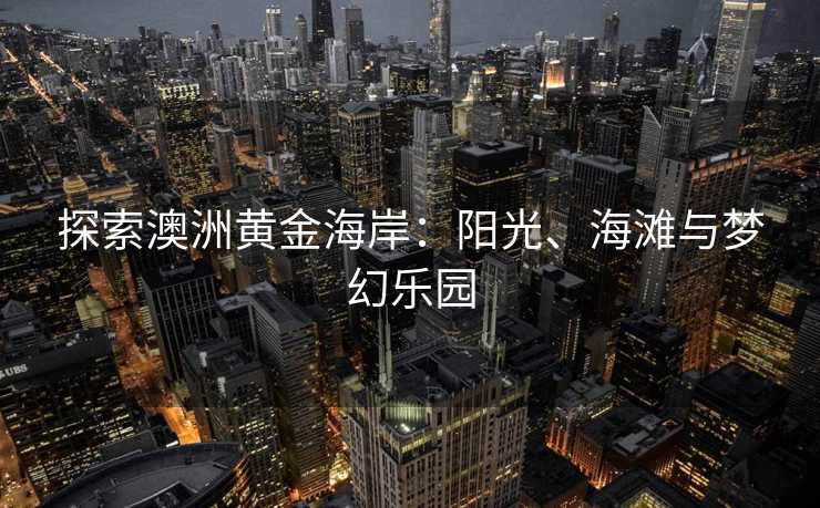 探索澳洲黄金海岸：阳光、海滩与梦幻乐园