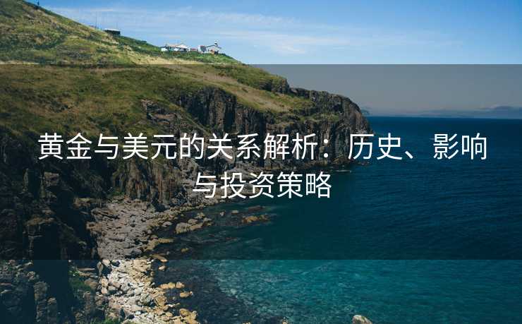 黄金与美元的关系解析：历史、影响与投资策略