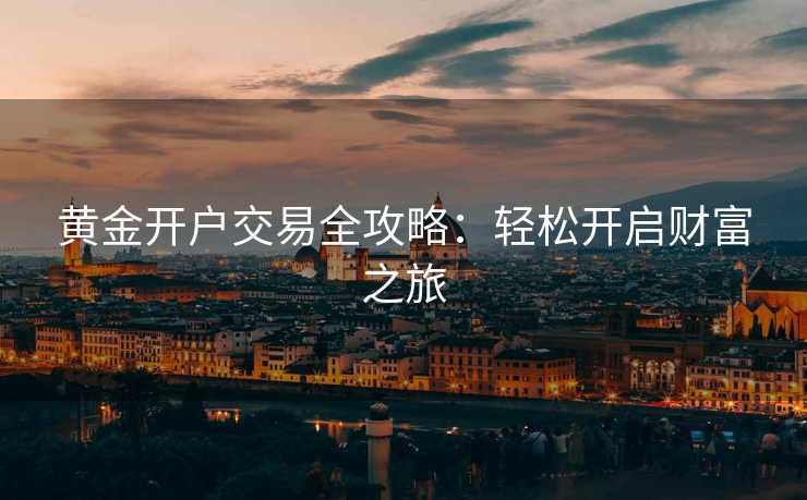 黄金开户交易全攻略：轻松开启财富之旅