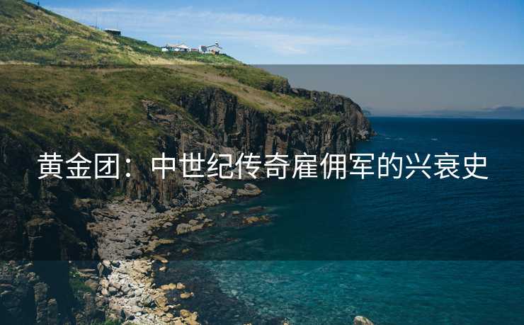 黄金团：中世纪传奇雇佣军的兴衰史