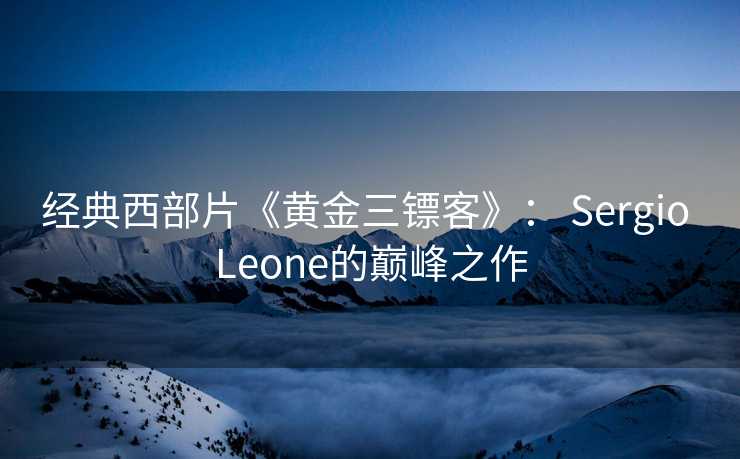 经典西部片《黄金三镖客》： Sergio Leone的巅峰之作