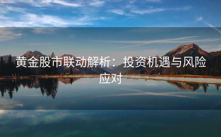 黄金股市联动解析：投资机遇与风险应对