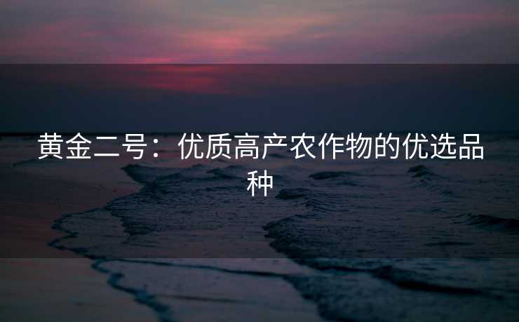 黄金二号：优质高产农作物的优选品种