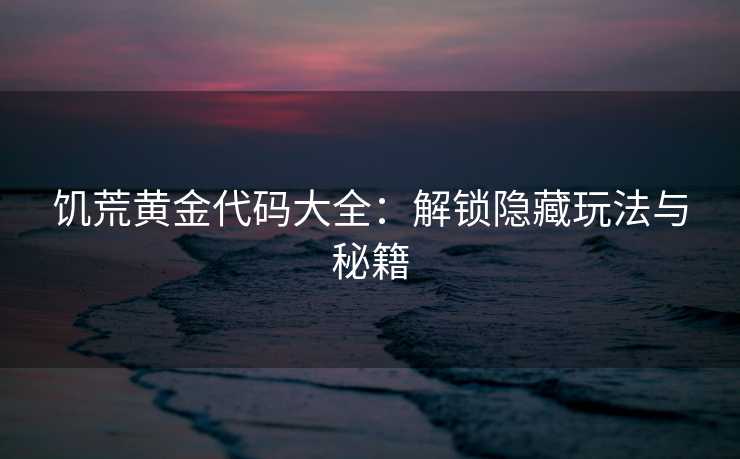 饥荒黄金代码大全：解锁隐藏玩法与秘籍