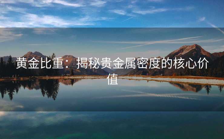 黄金比重：揭秘贵金属密度的核心价值