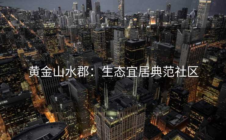 黄金山水郡：生态宜居典范社区