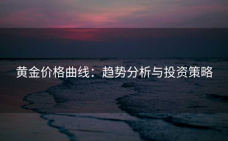 黄金价格曲线：趋势分析与投资策略