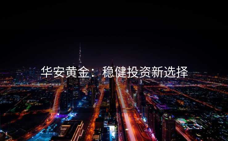 华安黄金：稳健投资新选择